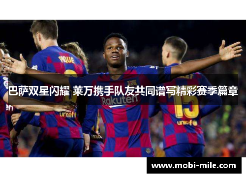 巴萨双星闪耀 莱万携手队友共同谱写精彩赛季篇章