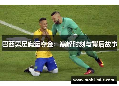 巴西男足奥运夺金：巅峰时刻与背后故事