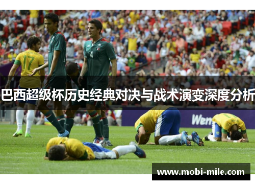 巴西超级杯历史经典对决与战术演变深度分析 巴西超级杯历史经典对决与战术演变深度分析