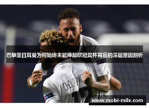 巴黎圣日耳曼为何始终未能捧起欧冠奖杯背后的深层原因剖析 巴黎圣日耳曼为何始终未能捧起欧冠奖杯背后的深层原因剖析