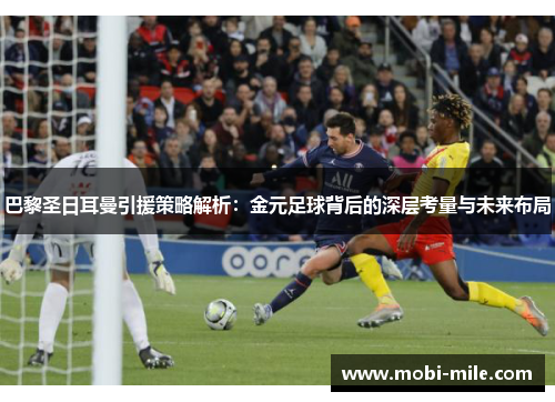 巴黎圣日耳曼引援策略解析：金元足球背后的深层考量与未来布局
