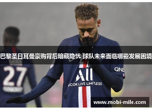 巴黎圣日耳曼豪购背后暗藏隐忧 球队未来面临哪些发展困境 巴黎圣日耳曼豪购背后暗藏隐忧 球队未来面临哪些发展困境