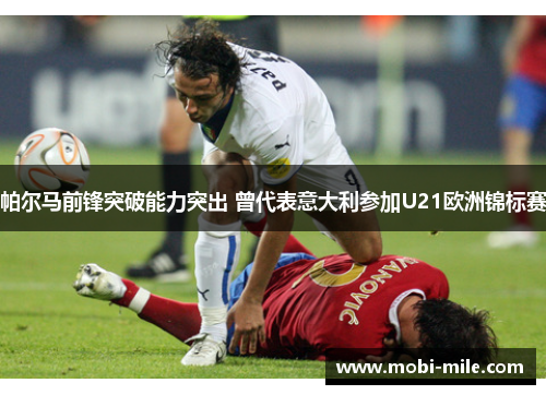 帕尔马前锋突破能力突出 曾代表意大利参加U21欧洲锦标赛