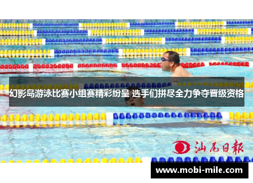 幻影岛游泳比赛小组赛精彩纷呈 选手们拼尽全力争夺晋级资格