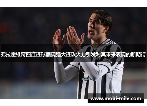 弗拉霍维奇四连进球展现强大进攻火力引发对其未来表现的新期待