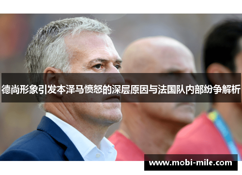 德尚形象引发本泽马愤怒的深层原因与法国队内部纷争解析