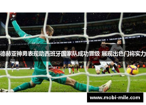 德赫亚神勇表现助西班牙国家队成功晋级 展现出色门将实力 德赫亚神勇表现助西班牙国家队成功晋级 展现出色门将实力