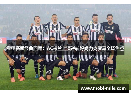 意甲赛季经典回顾：AC米兰上演逆转好戏力克罗马全场焦点