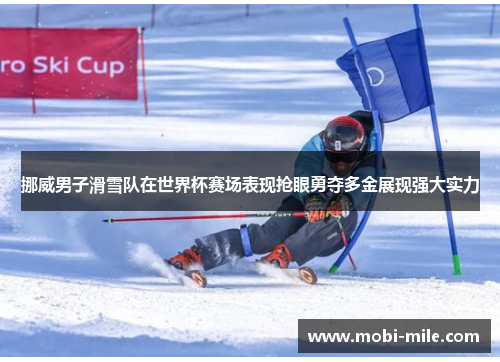 挪威男子滑雪队在世界杯赛场表现抢眼勇夺多金展现强大实力 挪威男子滑雪队在世界杯赛场表现抢眼勇夺多金展现强大实力